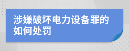 涉嫌破坏电力设备罪的如何处罚