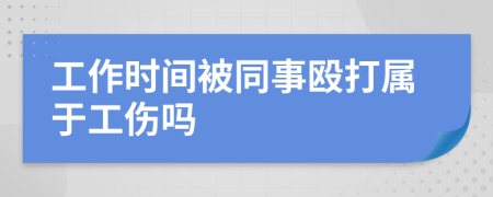 工作时间被同事殴打属于工伤吗