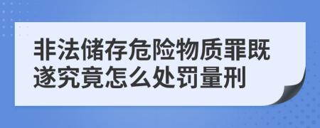 非法储存危险物质罪既遂究竟怎么处罚量刑