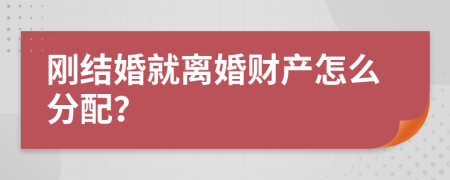 刚结婚就离婚财产怎么分配？