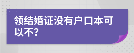 领结婚证没有户口本可以不？