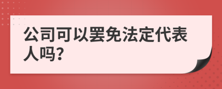 公司可以罢免法定代表人吗？