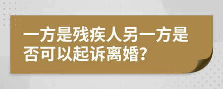 一方是残疾人另一方是否可以起诉离婚？