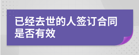 已经去世的人签订合同是否有效