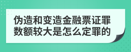 伪造和变造金融票证罪数额较大是怎么定罪的