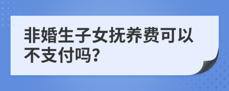 非婚生子女抚养费可以不支付吗？