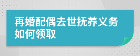 再婚配偶去世抚养义务如何领取