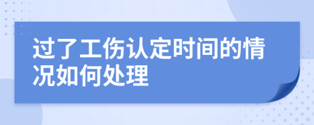 过了工伤认定时间的情况如何处理