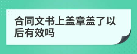 合同文书上盖章盖了以后有效吗