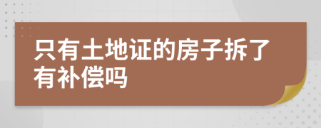只有土地证的房子拆了有补偿吗