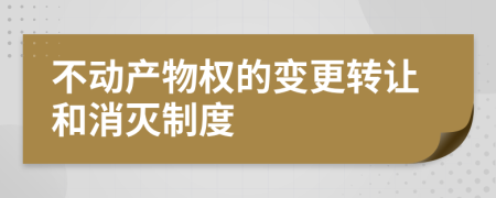 不动产物权的变更转让和消灭制度