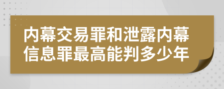 内幕交易罪和泄露内幕信息罪最高能判多少年