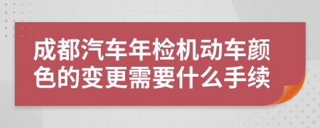 成都汽车年检机动车颜色的变更需要什么手续