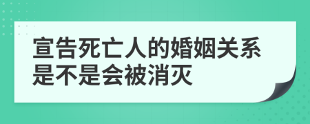 宣告死亡人的婚姻关系是不是会被消灭