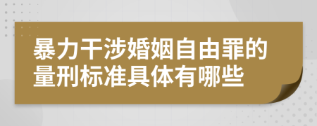 暴力干涉婚姻自由罪的量刑标准具体有哪些