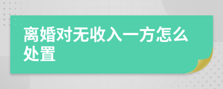离婚对无收入一方怎么处置