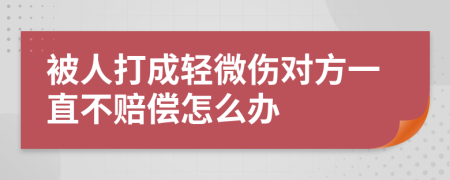 被人打成轻微伤对方一直不赔偿怎么办