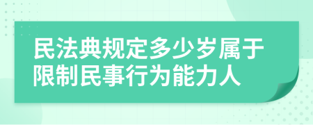 民法典规定多少岁属于限制民事行为能力人