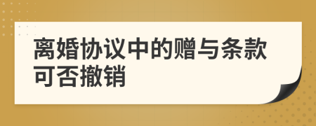 离婚协议中的赠与条款可否撤销
