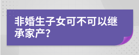 非婚生子女可不可以继承家产？