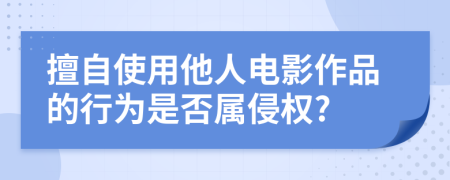 擅自使用他人电影作品的行为是否属侵权?