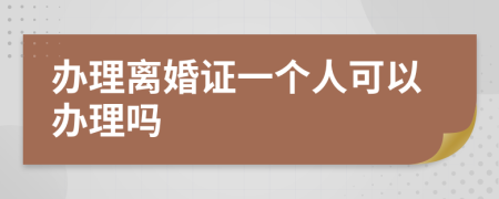 办理离婚证一个人可以办理吗