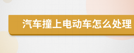 汽车撞上电动车怎么处理