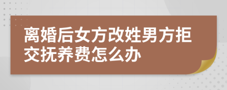 离婚后女方改姓男方拒交抚养费怎么办