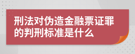 刑法对伪造金融票证罪的判刑标准是什么