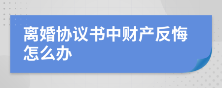 离婚协议书中财产反悔怎么办