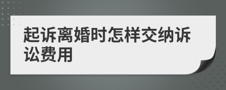 起诉离婚时怎样交纳诉讼费用