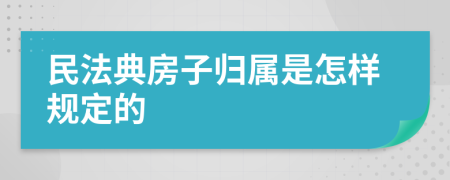 民法典房子归属是怎样规定的