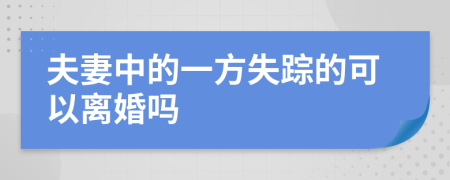 夫妻中的一方失踪的可以离婚吗