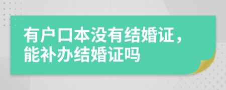 有户口本没有结婚证，能补办结婚证吗