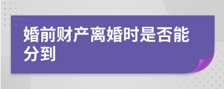 婚前财产离婚时是否能分到