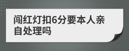 闯红灯扣6分要本人亲自处理吗