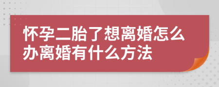 怀孕二胎了想离婚怎么办离婚有什么方法