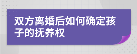 双方离婚后如何确定孩子的抚养权