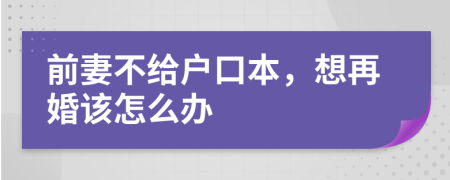 前妻不给户口本，想再婚该怎么办