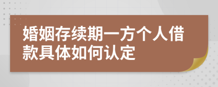 婚姻存续期一方个人借款具体如何认定