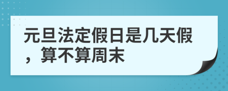 元旦法定假日是几天假，算不算周末