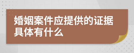 婚姻案件应提供的证据具体有什么