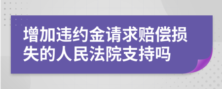 增加违约金请求赔偿损失的人民法院支持吗