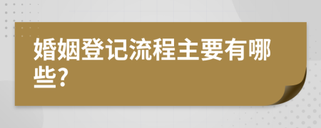 婚姻登记流程主要有哪些?