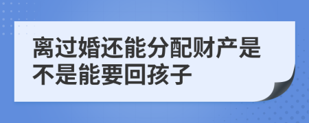 离过婚还能分配财产是不是能要回孩子