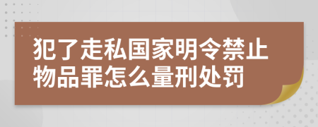 犯了走私国家明令禁止物品罪怎么量刑处罚