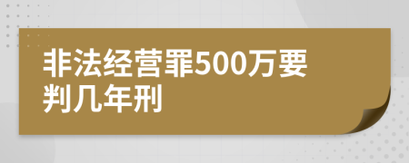 非法经营罪500万要判几年刑