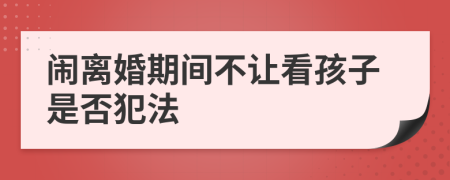 闹离婚期间不让看孩子是否犯法