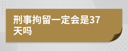 刑事拘留一定会是37天吗