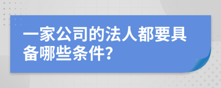 一家公司的法人都要具备哪些条件？